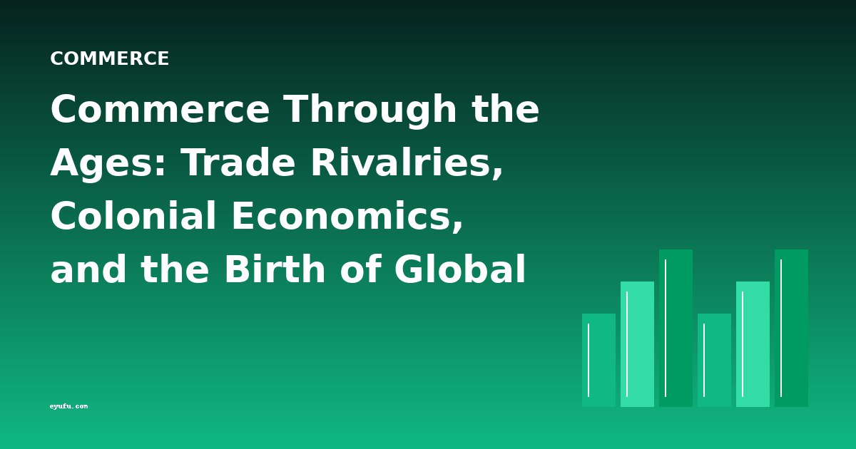 Commerce Through the Ages: Trade Rivalries, Colonial Economics, and the Birth of Global Markets